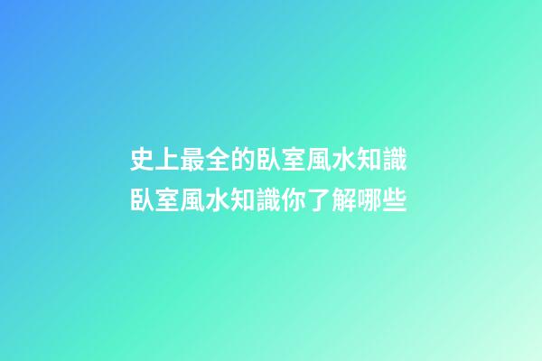 史上最全的臥室風水知識 臥室風水知識你了解哪些
